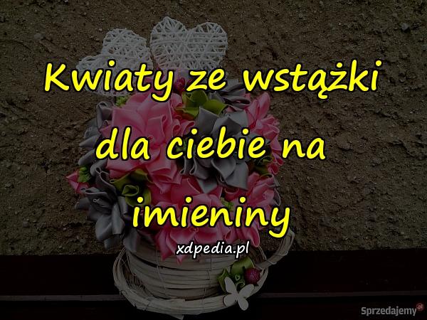 Kwiaty ze wstążki dla ciebie na imieniny