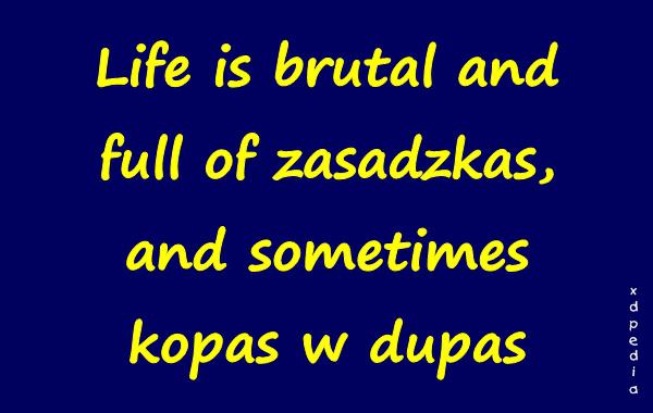 Life is brutal and full of zasadzkas, and sometimes kopas w dupas