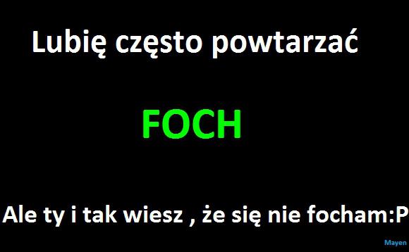 Lubię często powtarzać FOCH Ale ty i tak wiesz, że się nie focham :P