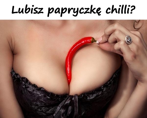 Lubisz papryczkę chilli?