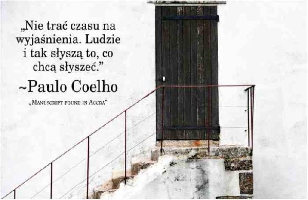 Nie trać czasu na wyjaśnienia. Ludzie i tak słyszą to, co chcą słyszeć. Paulo Coelho