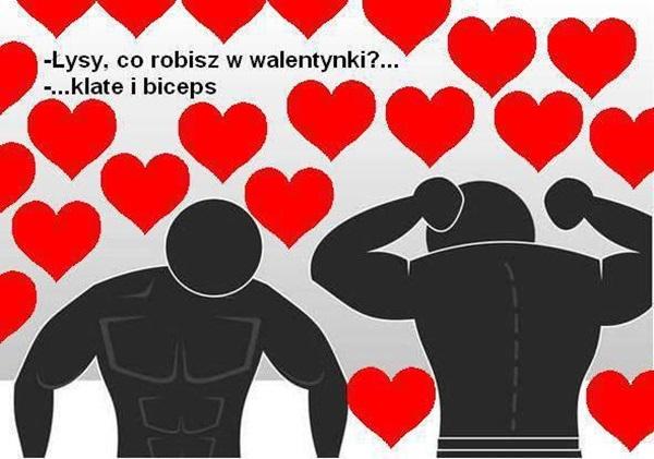 Łysy co robisz w walentynki?
klatę i biceps