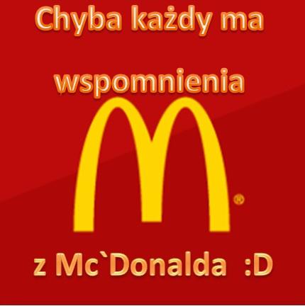 Chyba każdy ma wspomnienia z McDonalda :D