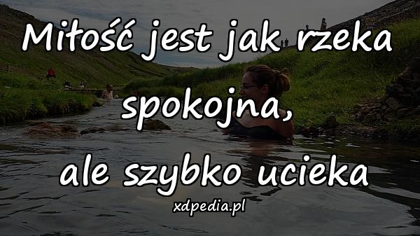 Miłość jest jak rzeka spokojna,\n ale szybko ucieka