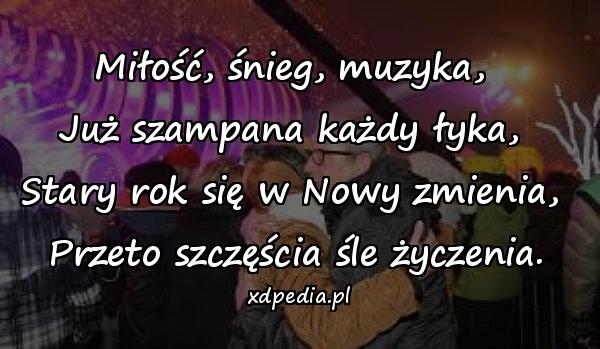 Miłość, śnieg, muzyka, 
Już szampana każdy łyka, 
Stary rok się w Nowy zmienia, 
Przeto szczęścia śle życzenia.