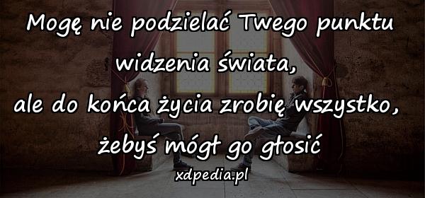 Mogę nie podzielać Twego punktu widzenia świata, \nale do końca życia zrobię wszystko, \nżebyś mógł go głosić