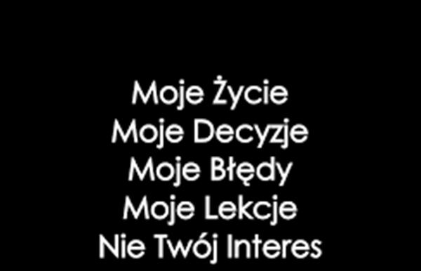 Moje życie
moje decyzje
moje błędy 
moje lekcje
nie twoj interes