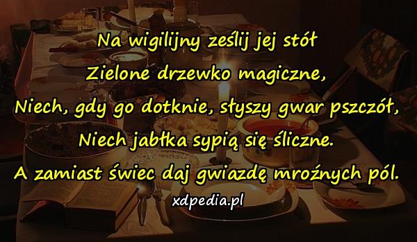 Na wigilijny ześlij jej stół
Zielone drzewko magiczne,
Niech, gdy go dotknie, słyszy gwar pszczół,
Niech jabłka sypią się śliczne.
A zamiast świec daj gwiazdę mroźnych pól.