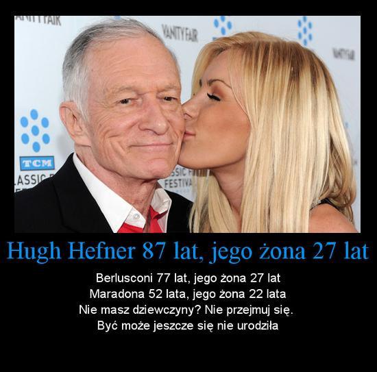 Hugh Hefner 87 lat, jego żona 27 lat, Berlusconi 77 lat, jego żona 27 lat, Maradona 52 lata, jego żona 22 lata. Nie masz dziewczyny? Nie przejmuj się. Być może jeszcze się nie urodziła.