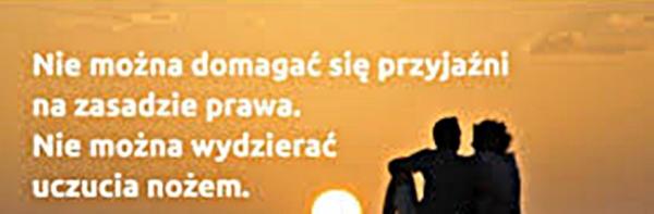 Nie można się domagać przyjaźni
na zasadzie prawdy
nie można wycierać
uczucia nożem