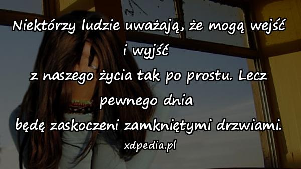 Niektórzy ludzie uważają, że mogą wejść i wyjść 
z naszego życia tak po prostu. Lecz pewnego dnia 
będę zaskoczeni zamkniętymi drzwiami.