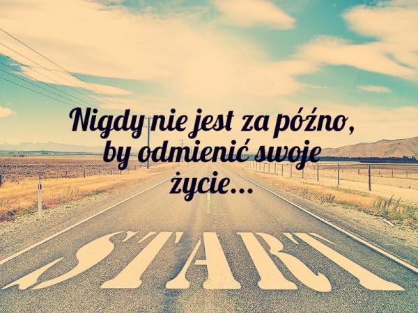 Nigdy nie jest za późno 
by odmienić swoje życie