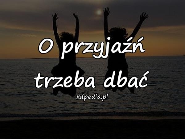 O przyjaźń trzeba dbać