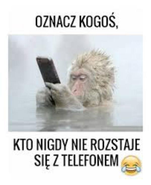 Oznacz kogoś, 
kto nigdy się nie roztaje telefonem