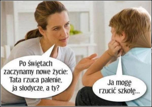 Po świętach zaczynamy nowe życie;
tata rzuca palenie ja słodycze a ty,
ja mogę rzucić szkołę...