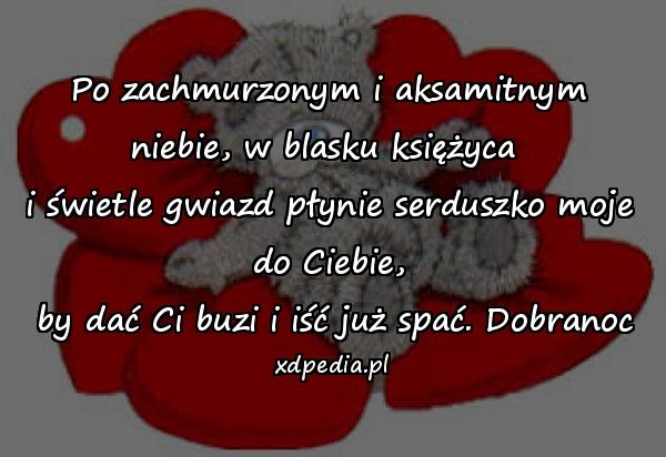 Po zachmurzonym i aksamitnym niebie, w blasku księżyca \ni świetle gwiazd płynie serduszko moje do Ciebie,\n by dać Ci buzi i iść już spać. Dobranoc