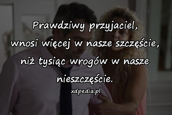 Prawdziwy przyjaciel,\n wnosi więcej w nasze szczęście, \nniż tysiąc wrogów w nasze nieszczęście.