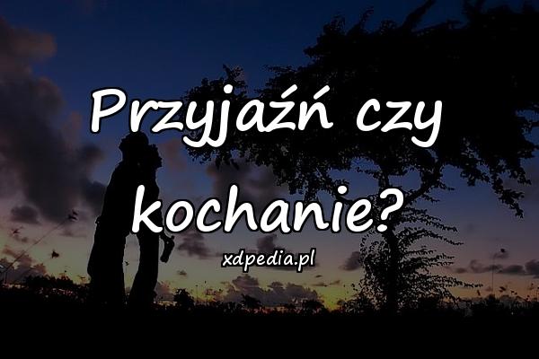 Przyjaźń czy kochanie?