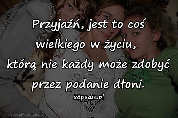 Przyjaźń, jest to coś wielkiego w życiu, \nktórą nie każdy może zdobyć przez podanie dłoni.