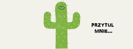Przytul mnie! - rzekł kaktus xD