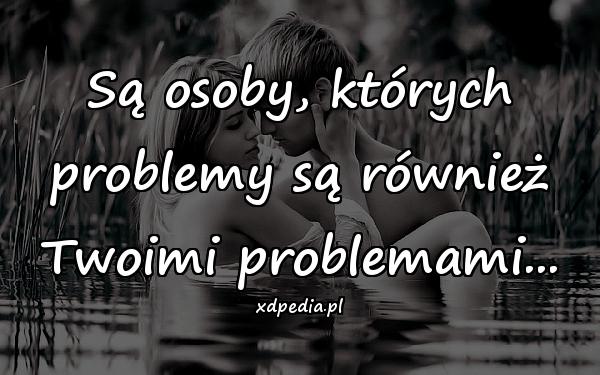 Są osoby, których problemy są również Twoimi problemami...