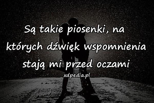 Są takie piosenki, na 
których dźwięk wspomnienia
stają mi przed oczami