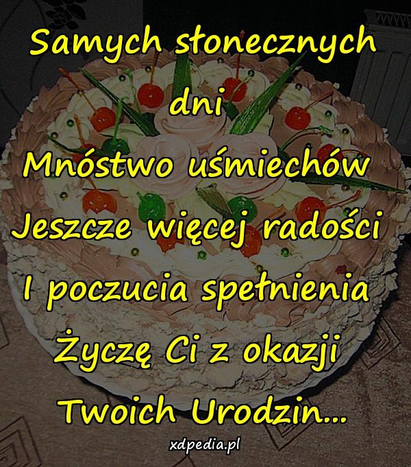 Samych słonecznych dni 
Mnóstwo uśmiechów 
Jeszcze więcej radości 
I poczucia spełnienia 
Życzę Ci z okazji 
Twoich Urodzin...