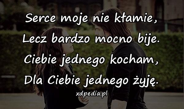 Serce moje nie kłamie,
Lecz bardzo mocno bije.
Ciebie jednego kocham,
Dla Ciebie jednego żyję.