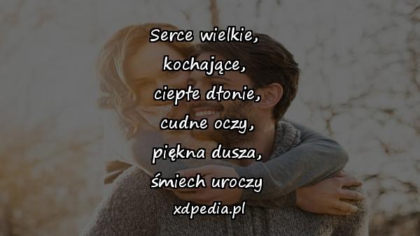 Serce wielkie, 
kochające, 
ciepłe dłonie,
cudne oczy,
piękna dusza,
śmiech uroczy