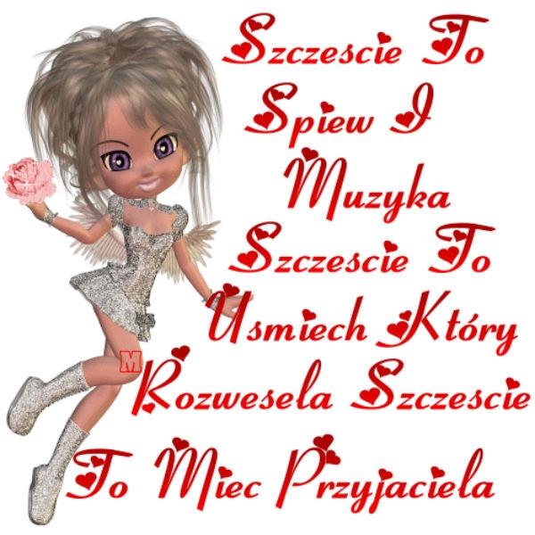 Szczęście to śpiew i muzyka
szczęście to uśmiech który 
rozwesela szczęście to mieć
przyjaciela