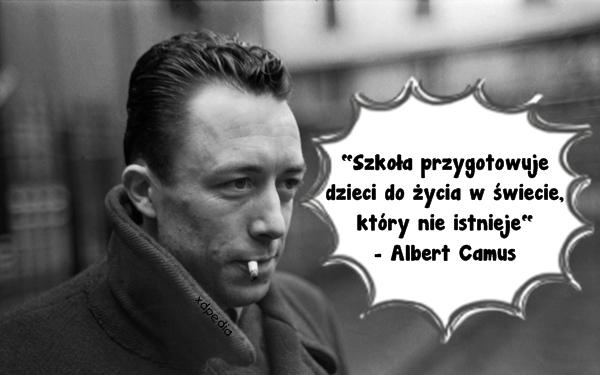 Szkoła przygotowuje dzieci do życia w świecie, który nie istnieje - Albert Camus