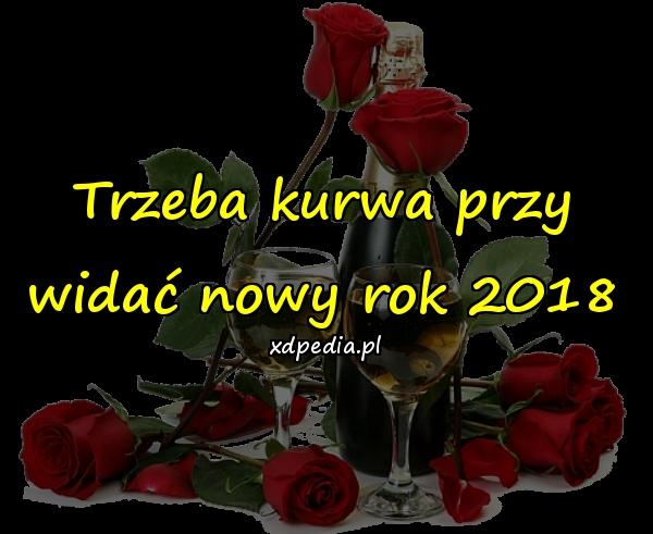 Trzeba kurwa przy widać nowy rok 2018