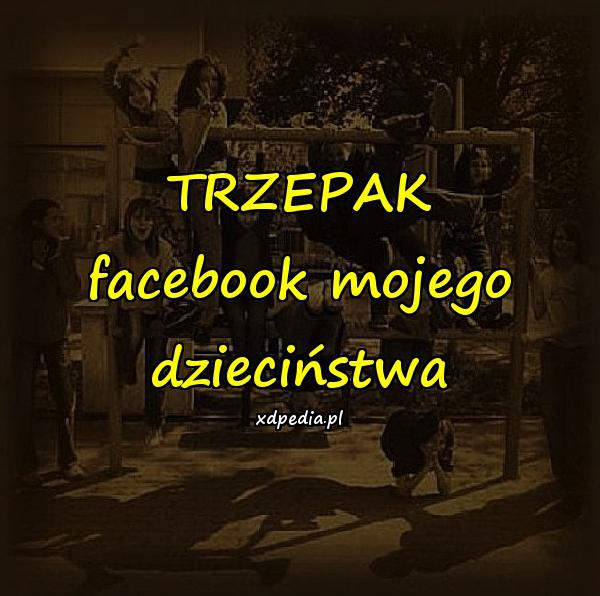 TRZEPAK - facebook mojego dzieciństwa