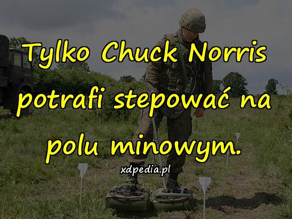 Tylko Chuck Norris potrafi stepować na polu minowym.