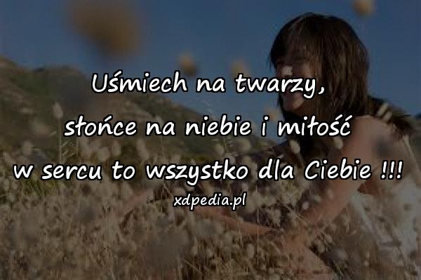 Uśmiech na twarzy,
słońce na niebie i miłość
w sercu to wszystko dla Ciebie !!!