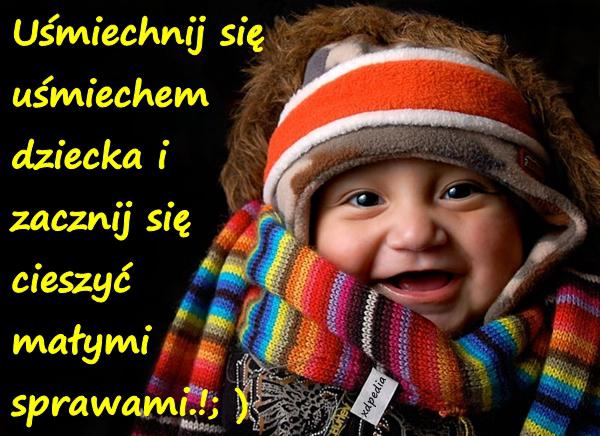 Uśmiechnij się uśmiechem dziecka i zacznij się cieszyć małymi sprawami.!; )