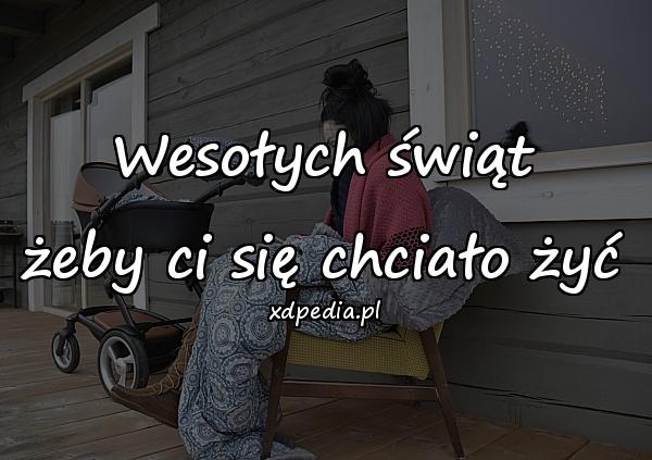 Wesołych świąt
żeby ci się chciało żyć