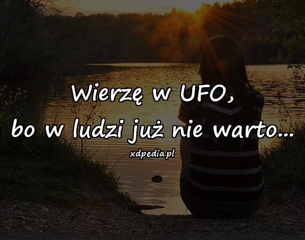Wierzę w UFO, bo w ludzi już nie warto...