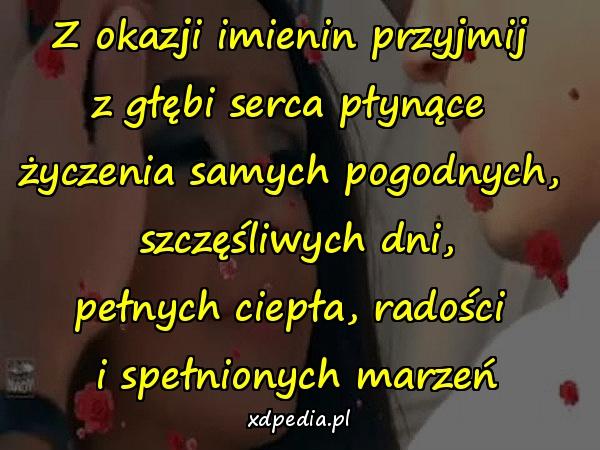 Z okazji imienin przyjmij 
z głębi serca płynące 
życzenia samych pogodnych, 
szczęśliwych dni,
pełnych ciepła, radości 
i spełnionych marzeń