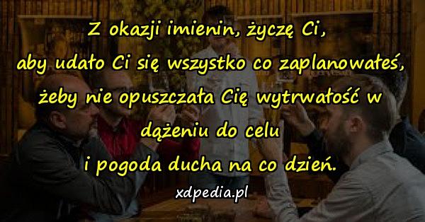 Z okazji imienin, życzę Ci, \naby udało Ci się wszystko co zaplanowałeś,\nżeby nie opuszczała Cię wytrwałość w dążeniu do celu\ni pogoda ducha na co dzień.