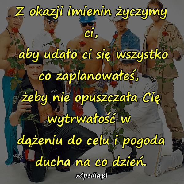 Z okazji imienin życzymy ci,\n aby udało ci się wszystko co zaplanowałeś, \nżeby nie opuszczała Cię wytrwałość w \ndążeniu do celu i pogoda ducha na co dzień.