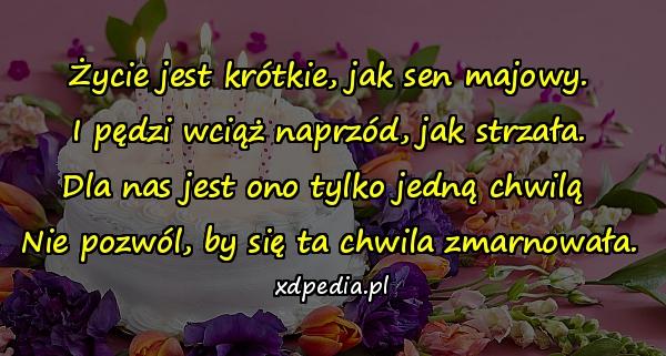 Życie jest krótkie, jak sen majowy.
I pędzi wciąż naprzód, jak strzała.
Dla nas jest ono tylko jedną chwilą 
Nie pozwól, by się ta chwila zmarnowała.